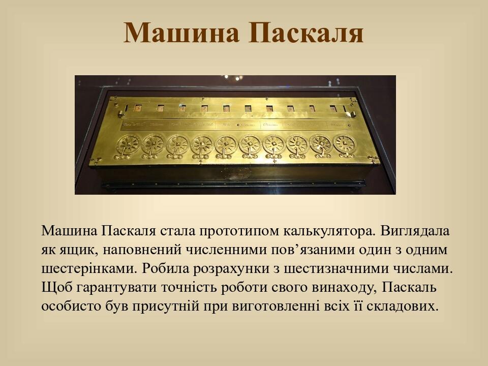 Машина Паскаля Машина Паскаля стала прототипом калькулятора. Виглядала як ящик, наповнений численними пов’язаними один з одним шестерінками. Робила...