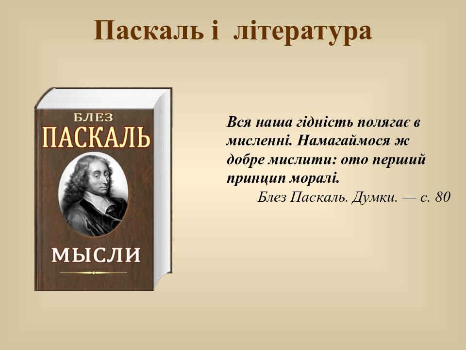 Паскаль і література Вся наша гідність полягає в мисленні. Намагаймося ж добре мислити: ото перший принцип моралі. Блез Паскаль. Думки. — с. 80
