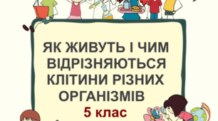 Практична робота "Як живуть і чим відрізняються клітини різних організмів". 5 клас