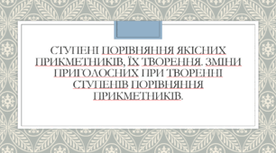 Презентація до теми "Ступені порівняння якісних прикметників"