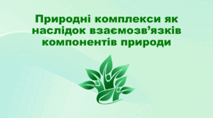 Презентація з географії 6 клас НУШ "Природні комплекси як наслідок взаємозв’язків компонентів природи" (за підручником Кобернік С. Г., Коваленко Р. Р.)