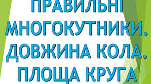 Правильні многокутники. Довжина кола. Площа круга та його частин