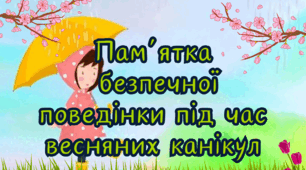 Інструктаж - пам’ятка на весняні канікули 2026 "Безпечна поведінка під час весняних канікул " Буклет