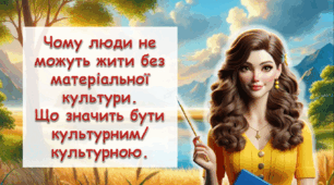 Чому люди не можуть жити без матеріальної культури.  Що значить бути культурним/культурною.