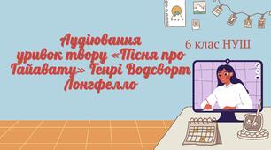 ГР1. Уснов взаємодіє. АУДІЮВАННЯ (УРИВОК ТВОРУ «Пісня про Гайавату» Генрі Водсворт Лонгфелло) ЗАРУБІЖНА ЛІТЕРАТУРА 6 КЛАС НУШ