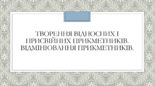 Презентація до теми "Творення відносних і присвійних прикметників. Відмінювання прикметників"