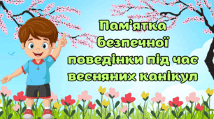 Буклет - пам'ятка на весняні канікули "Безпечна поведінка під час весняних канікул " Інструктаж