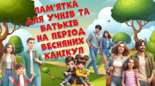 Інструктаж - пам’ятка для учнів та батьків на весняні канікули 2025 "Безпечна поведінка під час весняних канікул "
