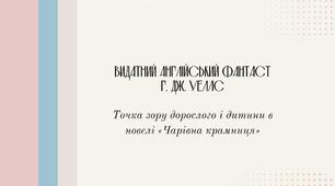 Видатний англійський фантаст Г. Дж. Уеллс. Точка зору дорослого і дитини в новелі «Чарівна крамниця». «Дива» та їхнє сприйняття персонажами.