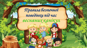 Правила безпечної поведінки під час весняних канікул ( презентація + буклет )