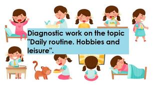 Diagnostic work on the topic "Daily routine. Hobbies and leisure".