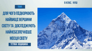 Презентація. 6клас. Для чого підкорюють найвищі вершини та досліджують найнебезпечніші місця світу.