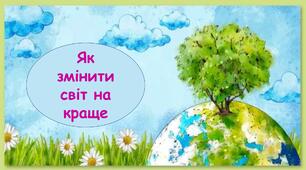 Презентація на тему: "Як змінити світ на краще" 6 клас НУШ