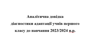 Аналітична довідка  діагностики адаптації учнів першого класу до навчання 2023/2024 н.р. + ПРОТОКОЛИ