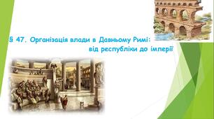 § 47. Організація влади в Давньому Римі:   від республіки до імперії. (НУШ). (Підручник авт. Бандровський О. Г., Власов В. С., Данилевська О. М.)