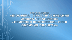 6 клас НУШ. Узагальнення за темами "«Біосфера – простір існування живих організмів» та «Природні комплекси – різні обличчя планети»