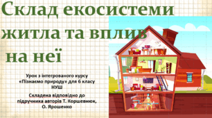 Склад екосистеми житла та вплив на неї. "Пізнаємо природу", 6 клас НУШ, за програмою авт. Коршевнюк Т. В.