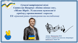 Сучасні патріотичні пісні.Святослав Вакарчук «Квіти мінних зон», «Місто Марії». Уславлення мужності й героїзму у протистоянні з ворогом.