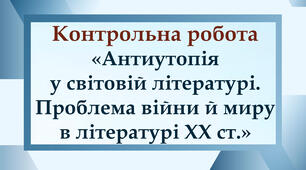 Контрольна робота 11 клас   "Антиутопія у світовій літературі. Проблема війни і миру в літературі ХХ ст."