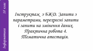 Інструктаж з БЖД Запити з параметрами, перехресні запити і запити на змінення даних. Практична робота 4. Тематична атестація.