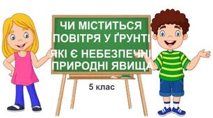 Практична робота "Чи міститься повітря у ґрунті. Які є небезпечні природні явища". 5 клас