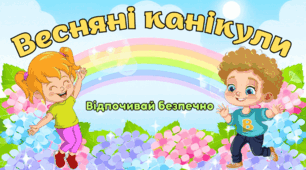 Презентація - Інструктаж з техніки безпеки до весняних канікул "Весняні канікули Відпочивай безпечно", Пам'ятка до весняних канікул, Правила поведінки під час весняних канікул