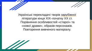 Презентація для 9 класу із зарубіжної літератури з теми "Українські перекладачі творів зарубіжної літератури кінця XIX–початку XX ст.  Порівняння особливостей «старої» та «нової драми», образів персонажів.  Повторення вивченого матеріалу. "