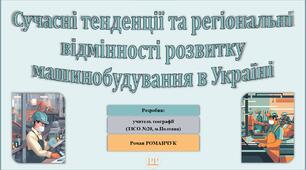Презентація до уроку географії у 11 класі на тему «Сучасні тенденції та регіональні відмінності розвитку машинобудування в Україні».