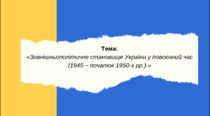 "УКРАЇНА В ПЕРШІ ПОВОЄННІ РОКИ: Зовнішньополітичне становище України у повоєнний час"