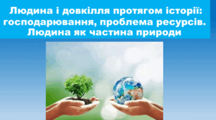 Людина і довкілля протягом історії: господарювання, проблема ресурсів. Людина як частина природи