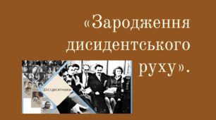 "УКРАЇНА В УМОВАХ ДЕСТАЛІНІЗАЦІЇ: Зародження дисидентського руху"