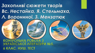 Захопливі сюжети творів Вс. Нестайка, Я. Стельмаха, Л. Ворониної, З. Мензатюк.  Контрольна робота з української літератури №5. 6 клас. НУШ. ТЕСТ (детальний)