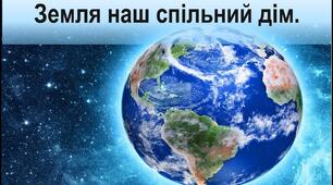 Презентація "Земля- наш спільний дім"