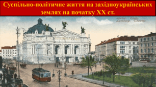 Суспільно-політичне життя на західноукраїнських землях на початку XX ст.