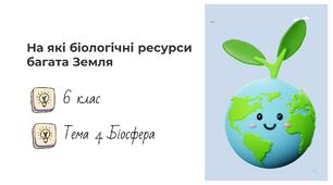 Презентація на тему: "На які біологічні ресурси багата Земля", 6 клас НУШ