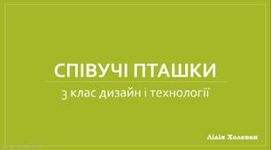 Презентація до уроку з дизайну і технологій у 3 класі на тему: "Співучі пташки" (Маленький трудівничок Роговська Л.)