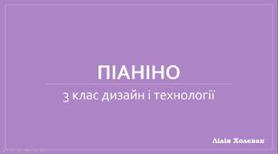 Презентація до уроку з дизайну і технологій у 3 класі на тему: "Піаніно" (Маленький трудівничок Роговська Л.)