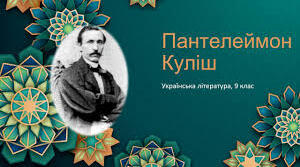 П. Куліш – відомий письменник, перший український професійний літературний критик, перекладач, автор підручників для школи, українського правопису.Вплив на П. Куліша ідей європейського просвітництва: «Українець у Європі, європеєць в Україні». 