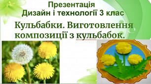 Презентація до уроку Дизайн і технології для 3 класу «Кульбабки. Виготовлення композиції з кульбабок».
