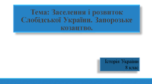 "Заселення і розвиток Слобідської України. Запорозьке козацтво".