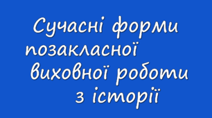 Презентація "Сучасні форми позакласної виховної роботи з історії"
