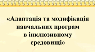 "Адаптація та модифікація навчальних програм в інклюзивному середовищі. Практичні поради"