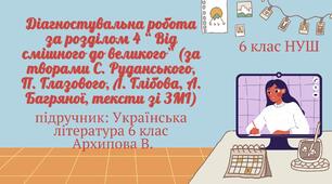 ДІАГНОСТУВАЛЬНА РОБОТА ЗА РОЗДІЛОМ “ ВІД СМІШНОГО ДО ВЕЛИКОГО” (ЗА ТВОРАМИ С. Руданського, П. Глазового, Л. Глібова, А. Багряної, тексти зі ЗМІ)
