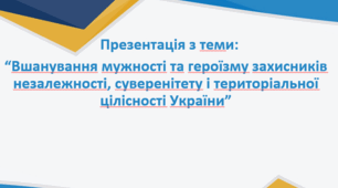 Презентація з теми:  “Вшанування мужності та героїзму захисників незалежності, суверенітету і територіальної цілісності України”
