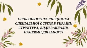 Особливості та специфіка спеціальної освіти в Україні: структура, види закладів, напрями діяльності
