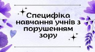 Специфіка навчання учнів з порушенням зору