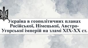 Україна в геополітичних планах Російської, Німецької, Австро-Угорської імперій на зламі XIX-XX ст.