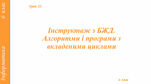 Тема 6. Алгоритми та програми. Інструктаж з БЖД. Алгоритми і програми з вкладеними циклами.