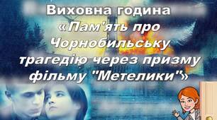 КОНСПЕКТ виховної години на тему «Пам'ять про Чорнобильську трагедію через призму фільму "Метелики"»