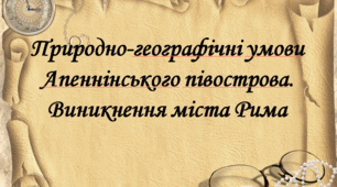 Природно-географічні умови Апеннінського півострова.Виникнення міста Рима. 6 клас